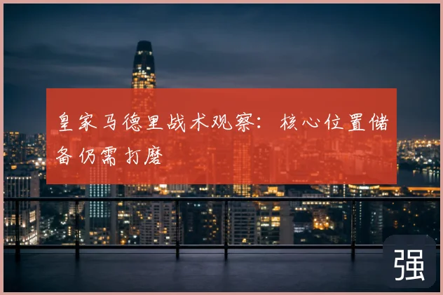 皇家马德里战术观察:核心位置储备仍需打磨