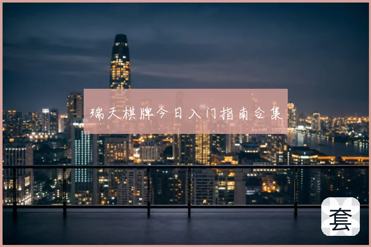 瑞天棋牌今日入门指南合集