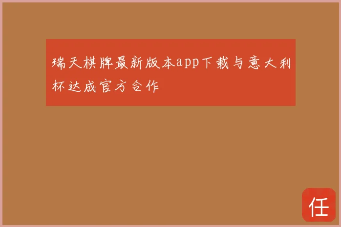 瑞天棋牌最新版本app下载与意大利杯达成官方合作
