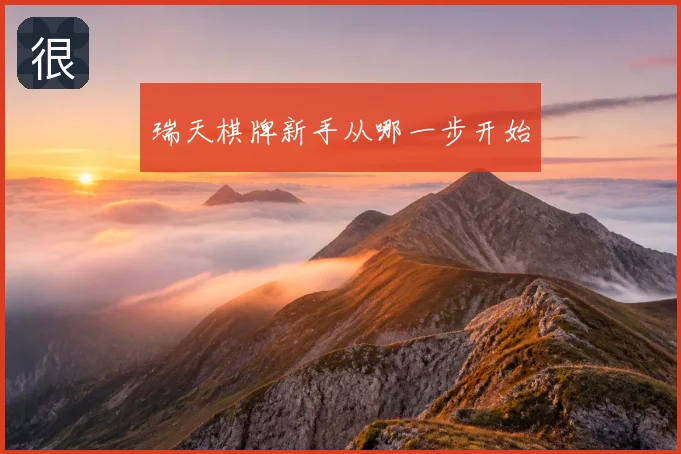 瑞天棋牌新手从哪一步开始