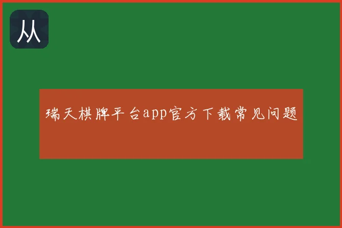 瑞天棋牌平台app官方下载常见问题