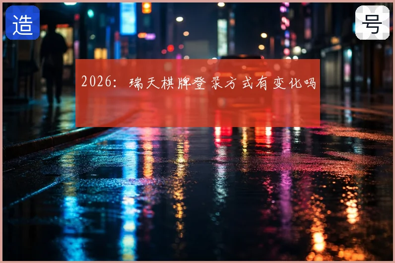 2026：瑞天棋牌登录方式有变化吗