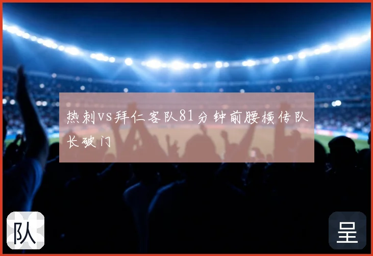 热刺vs拜仁客队81分钟前腰横传队长破门